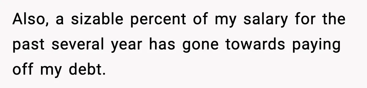 Also, a sizable percent of my salary for the past several year has gone towards paying off my debt.