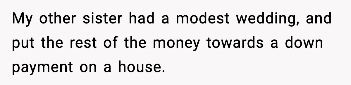 My other sister had a modest wedding, and put the rest of the money towards a down payment on a house.