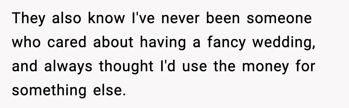 They also know I've never been someone who cared about having a fancy wedding, and always thought I'd use the money for something else.
