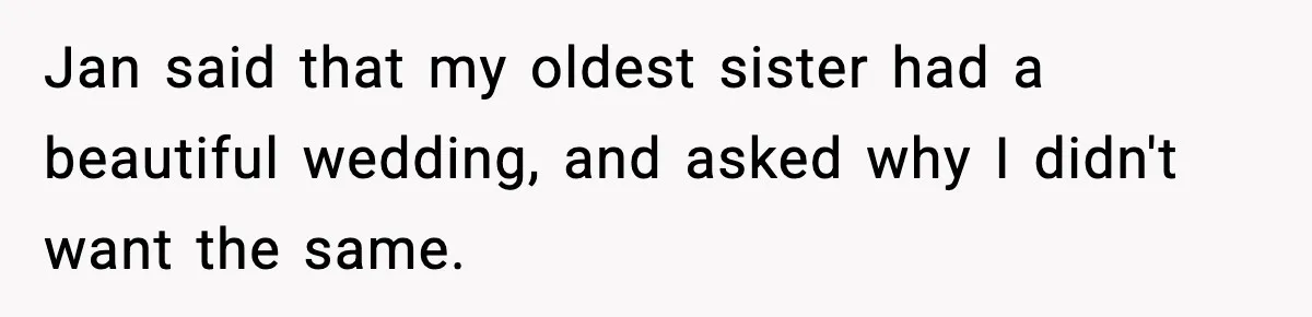 Jan said that my oldest sister had a beautiful wedding, and asked why I didn't want the same.