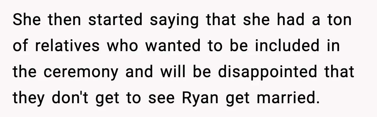 She then started saying that she had a ton of relatives who wanted to be included in the ceremony and will be disappointed that they don't get to see Ryan...