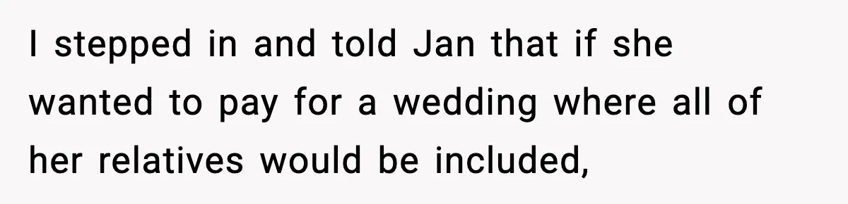 I stepped in and told Jan that if she wanted to pay for a wedding where all of her relatives would be included,