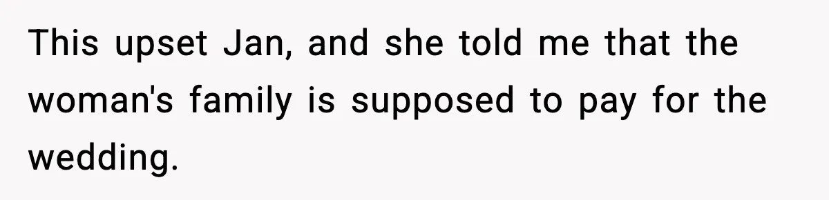 This upset Jan, and she told me that the woman's family is supposed to pay for the wedding.