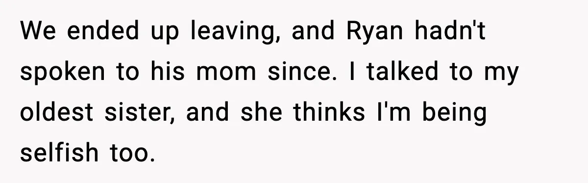 We ended up leaving, and Ryan hadn't spoken to his mom since. I talked to my oldest sister, and she thinks I'm being selfish too.