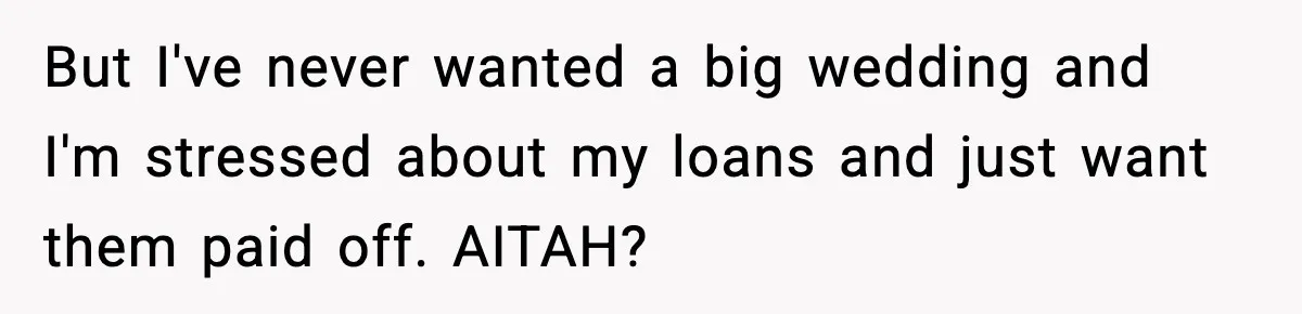 But I've never wanted a big wedding and I'm stressed about my loans and just want them paid off. AITAH?