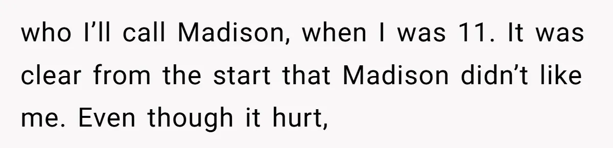 A Woman Decides Not to Invite Her Brother’s Wife After Years of Heartbreaking Treatment who I’ll call Madison, when I was 11. It was clear from the start that Madison didn’t like me. Even though it hurt,