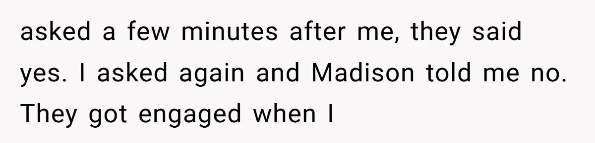 A Woman Decides Not to Invite Her Brother’s Wife After Years of Heartbreaking Treatment asked a few minutes after me, they said yes. I asked again and Madison told me no. They got engaged when I