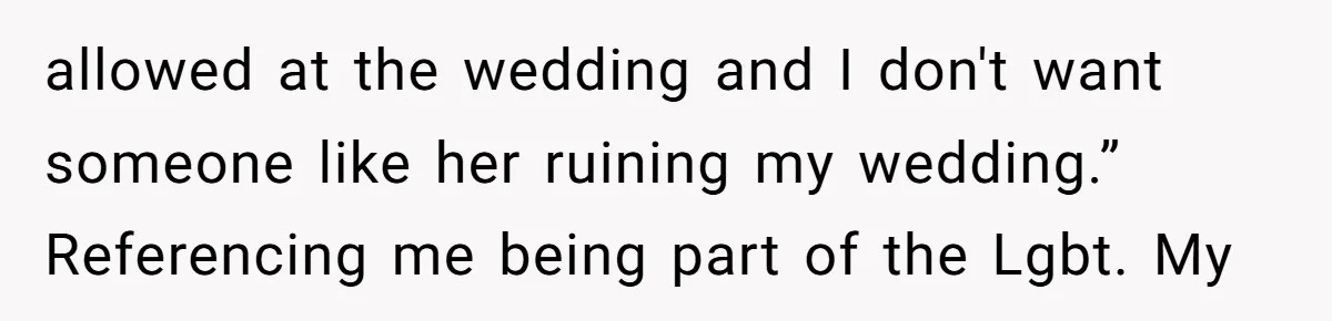 A Woman Decides Not to Invite Her Brother’s Wife After Years of Heartbreaking Treatment allowed at the wedding and I don't want someone like her ruining my wedding.” Referencing me being part of the Lgbt. My