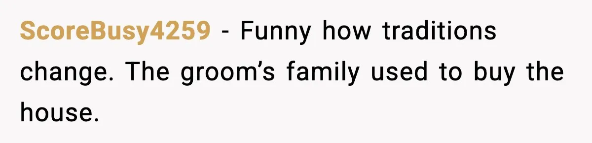 ScoreBusy4259 - Funny how traditions change. The groom’s family used to buy the house.