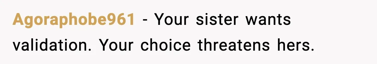 Agoraphobe961 - Your sister wants validation. Your choice threatens hers.