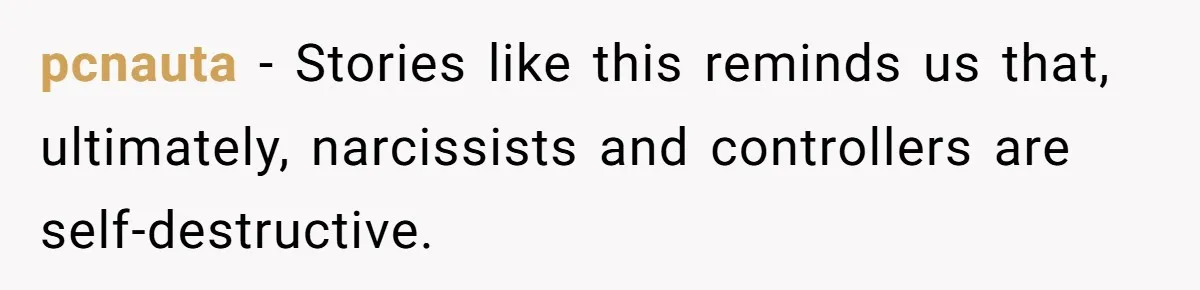 pcnauta − Stories like this reminds us that, ultimately, narcissists and controllers are self-destructive.