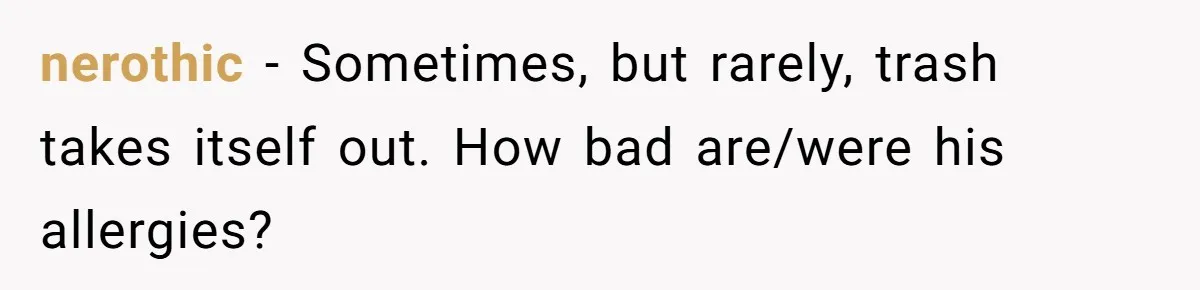 nerothic − Sometimes, but rarely, trash takes itself out. How bad are/were his allergies?