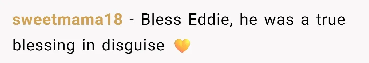 sweetmama18 − Bless Eddie, he was a true blessing in disguise 💛