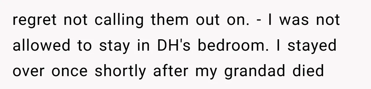 regret not calling them out on. - I was not allowed to stay in DH's bedroom. I stayed over once shortly after my grandad died