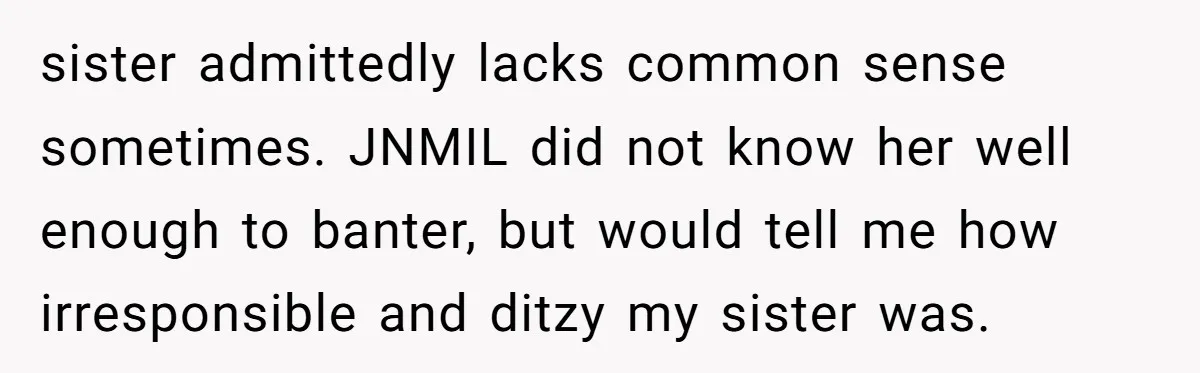 sister admittedly lacks common sense sometimes. JNMIL did not know her well enough to banter, but would tell me how irresponsible and ditzy my sister was.