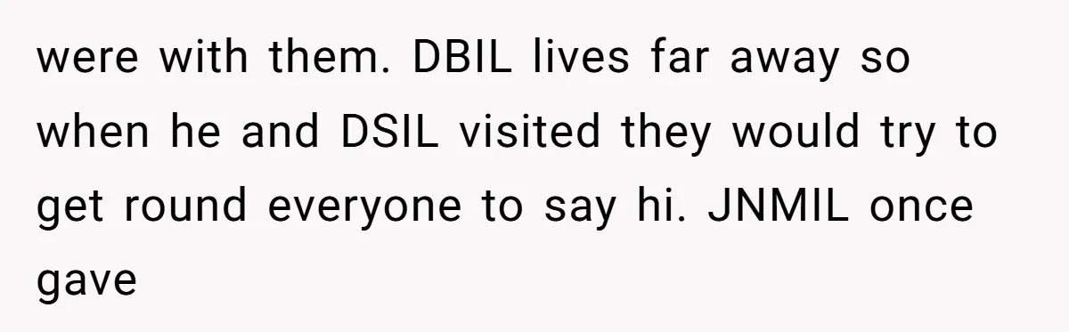 were with them. DBIL lives far away so when he and DSIL visited they would try to get round everyone to say hi. JNMIL once gave