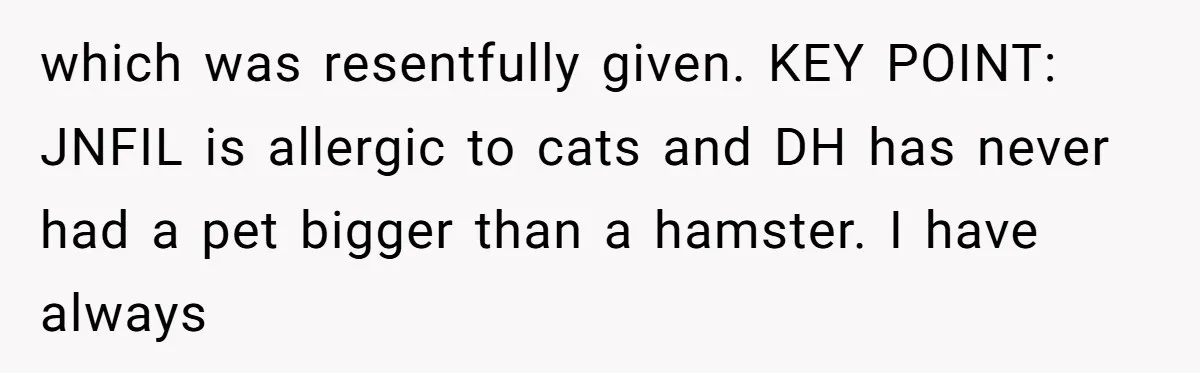 which was resentfully given. KEY POINT: JNFIL is allergic to cats and DH has never had a pet bigger than a hamster. I have always