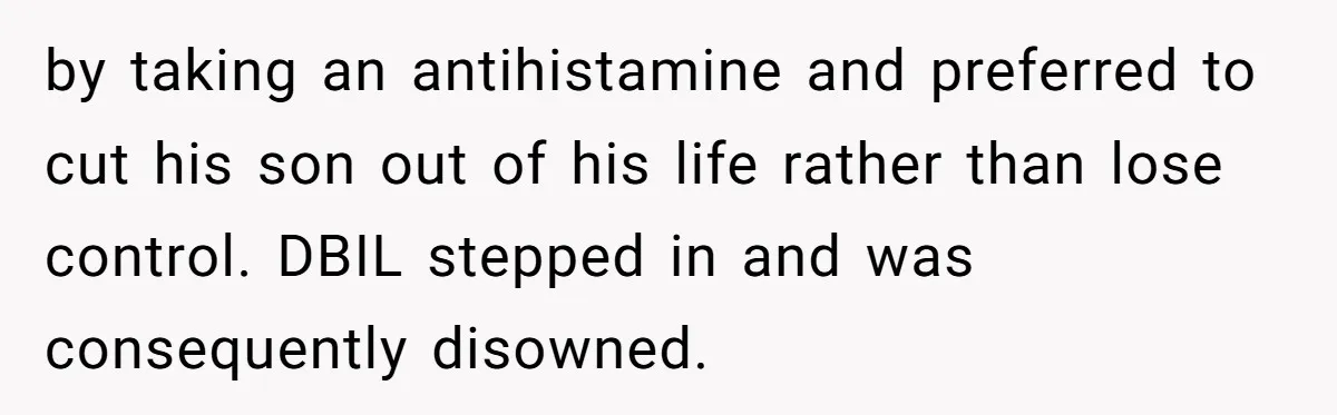 by taking an antihistamine and preferred to cut his son out of his life rather than lose control. DBIL stepped in and was consequently disowned.