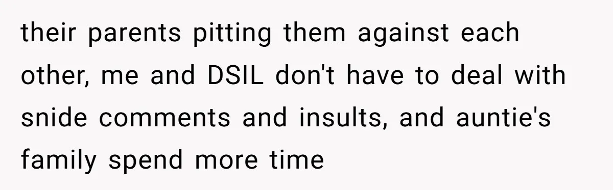 their parents pitting them against each other, me and DSIL don't have to deal with snide comments and insults, and auntie's family spend more time