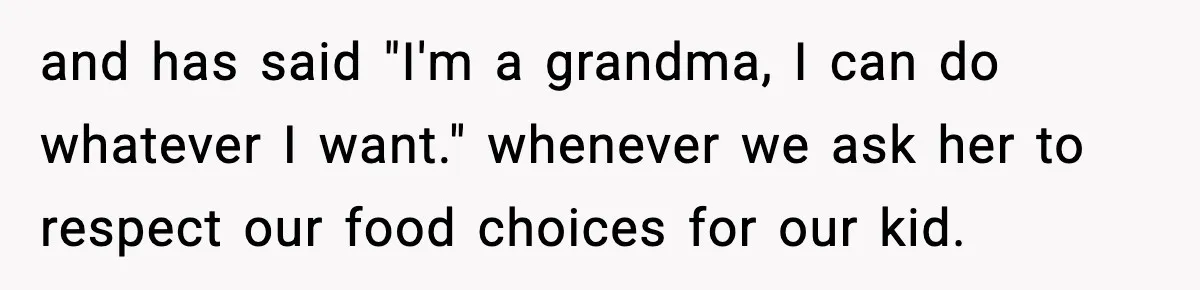 Grandma Loved Sweets, Hated Farts, Guess What She Got and has said "I'm a grandma, I can do whatever I want." whenever we ask her to respect our food choices for our kid.