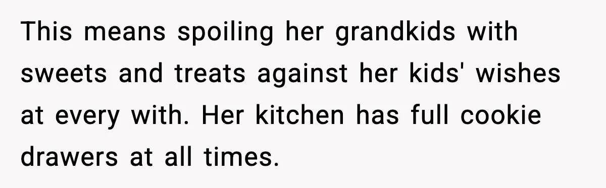 Grandma Loved Sweets, Hated Farts, Guess What She Got This means spoiling her grandkids with sweets and treats against her kids' wishes at every with. Her kitchen has full cookie drawers at all times.
