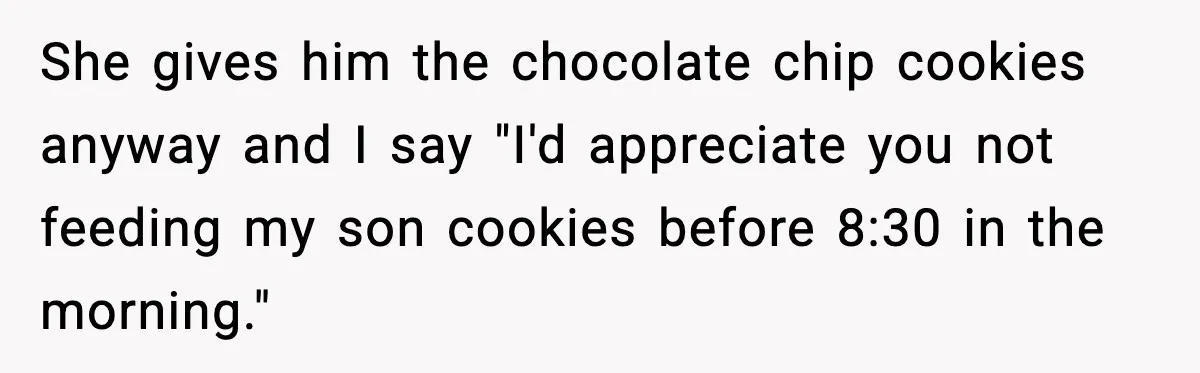 Grandma Loved Sweets, Hated Farts, Guess What She Got She gives him the chocolate chip cookies anyway and I say "I'd appreciate you not feeding my son cookies before 8:30 in the morning."