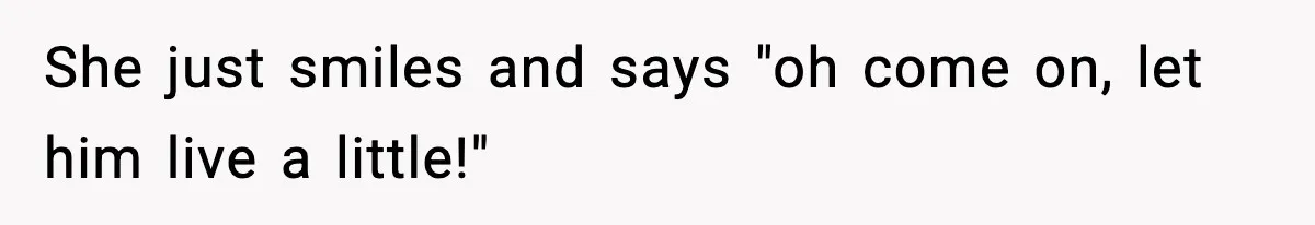Grandma Loved Sweets, Hated Farts, Guess What She Got She just smiles and says "oh come on, let him live a little!"