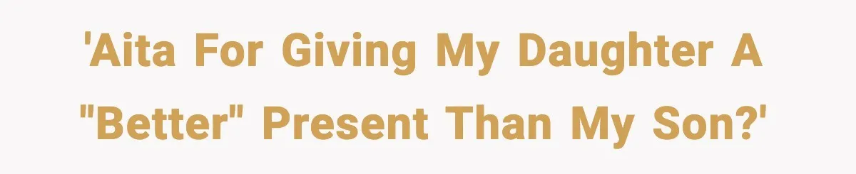 'AITA for giving my daughter a "better" present than my son?'