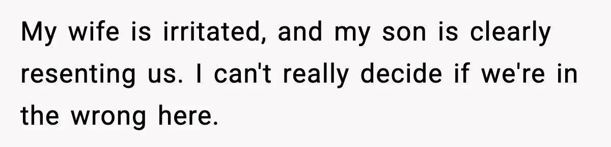 My wife is irritated, and my son is clearly resenting us. I can't really decide if we're in the wrong here.