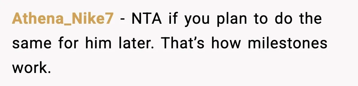 Athena_Nike7 - NTA if you plan to do the same for him later. That’s how milestones work.