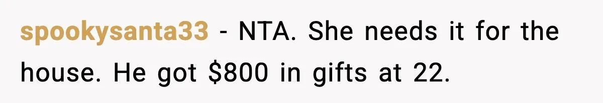 spookysanta33 - NTA. She needs it for the house. He got $800 in gifts at 22.