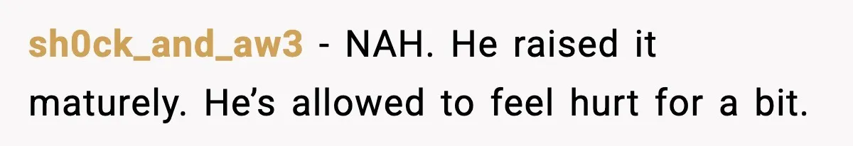 sh0ck_and_aw3 - NAH. He raised it maturely. He’s allowed to feel hurt for a bit.