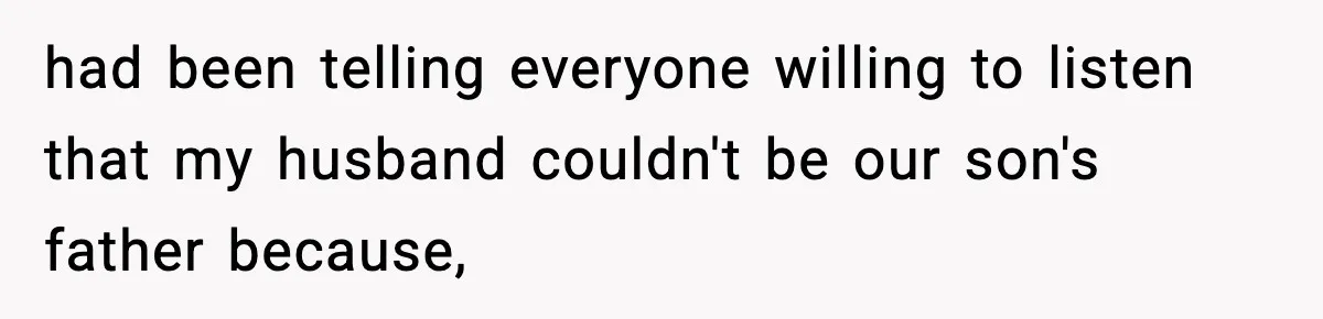 had been telling everyone willing to listen that my husband couldn't be our son's father because,