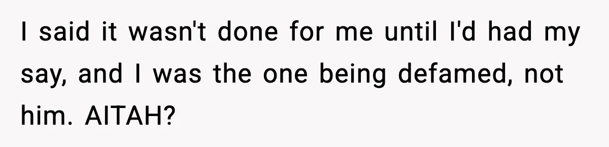 I said it wasn't done for me until I'd had my say, and I was the one being defamed, not him. AITAH?