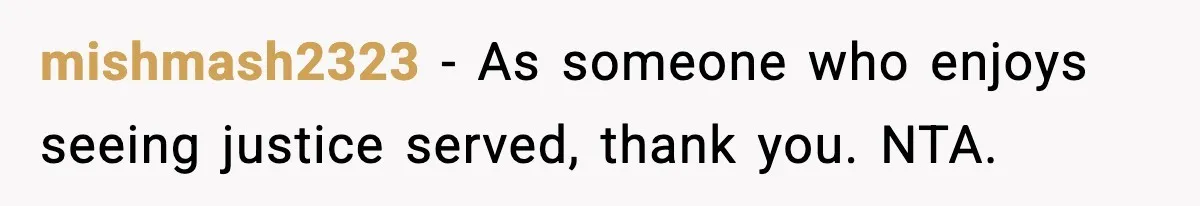 mishmash2323 - As someone who enjoys seeing justice served, thank you. NTA.