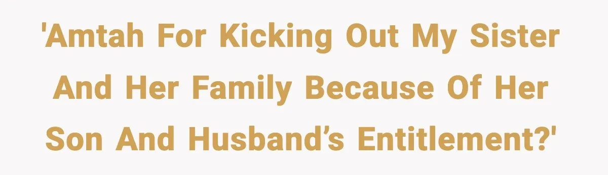 Sister’s Family Moved In After a Flood, Then Got Kicked Out for Total Disrespect 'AMTAH for kicking out my sister and her family because of her son and husband’s entitlement?'