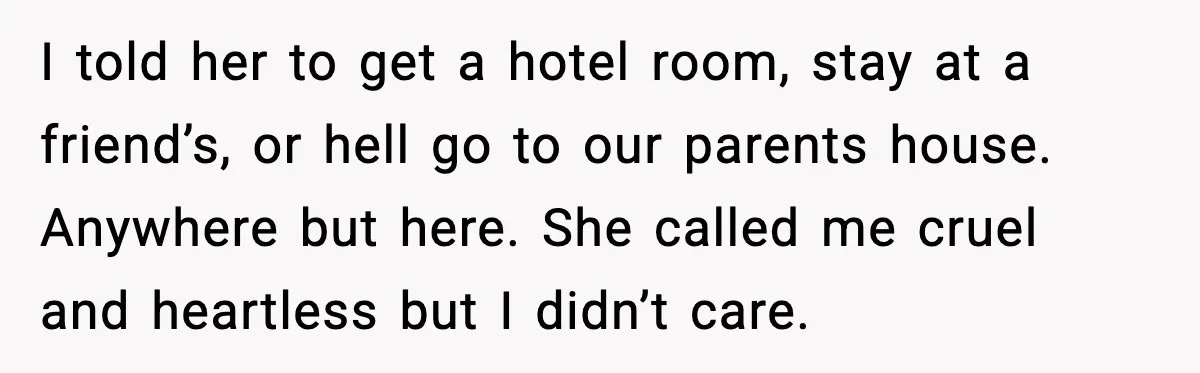 Sister’s Family Moved In After a Flood, Then Got Kicked Out for Total Disrespect I told her to get a hotel room, stay at a friend’s, or hell go to our parents house. Anywhere but here. She called me cruel and heartless but I...