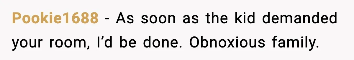 Sister’s Family Moved In After a Flood, Then Got Kicked Out for Total Disrespect Pookie1688 - As soon as the kid demanded your room, I’d be done. Obnoxious family.