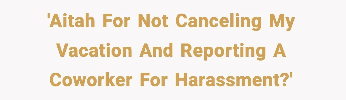 'AITAH for not canceling my vacation and reporting a coworker for harassment?'