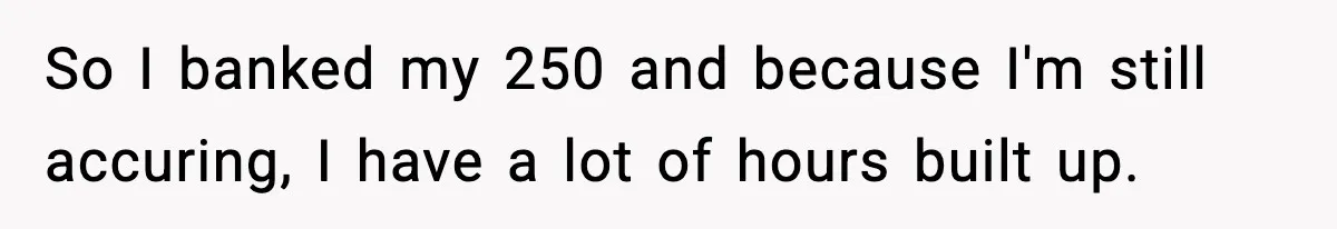 So I banked my 250 and because I'm still accuring, I have a lot of hours built up.