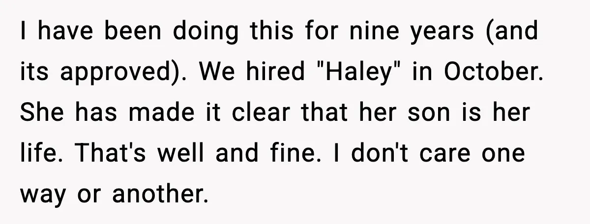 I have been doing this for nine years (and its approved). We hired "Haley" in October. She has made it clear that her son is her life. That's well and...