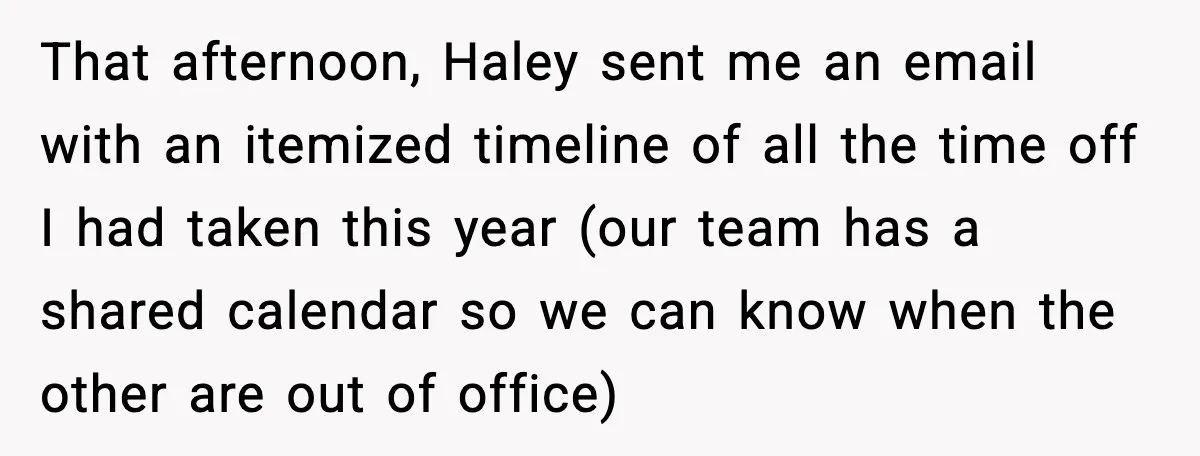 That afternoon, Haley sent me an email with an itemized timeline of all the time off I had taken this year (our team has a shared calendar so we can...
