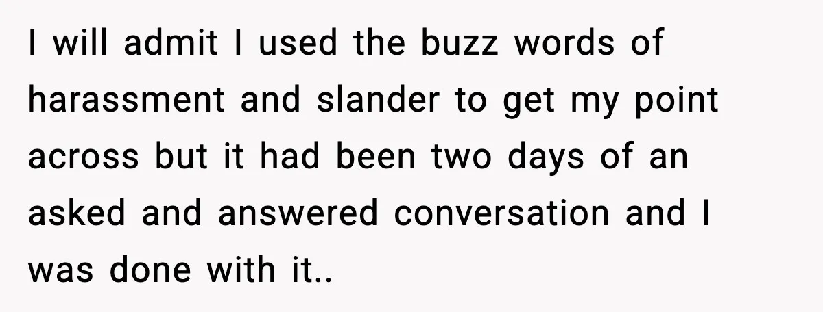 I will admit I used the buzz words of harassment and slander to get my point across but it had been two days of an asked and answered conversation and...
