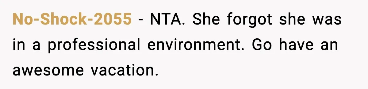 No-Shock-2055 - NTA. She forgot she was in a professional environment. Go have an awesome vacation.