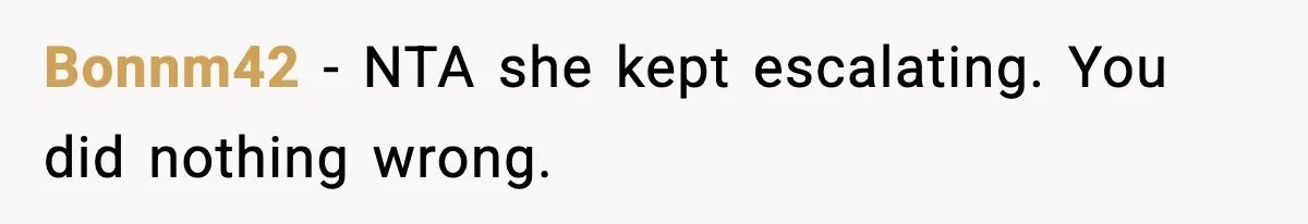 Bonnm42 - NTA she kept escalating. You did nothing wrong.
