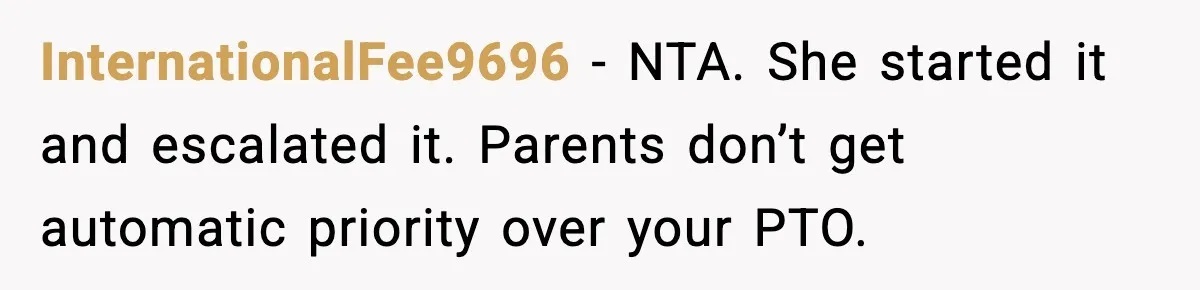 InternationalFee9696 - NTA. She started it and escalated it. Parents don’t get automatic priority over your PTO.
