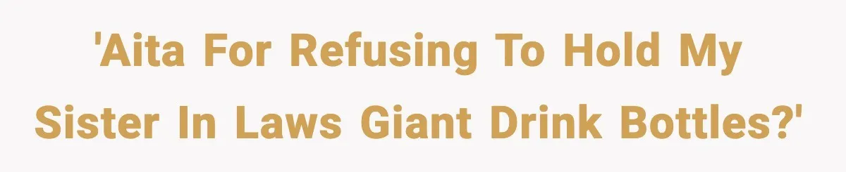 'AITA for refusing to hold my sister in laws giant drink bottles?'
