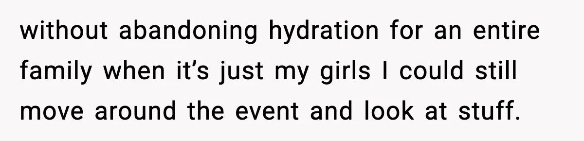 without abandoning hydration for an entire family when it’s just my girls I could still move around the event and look at stuff.