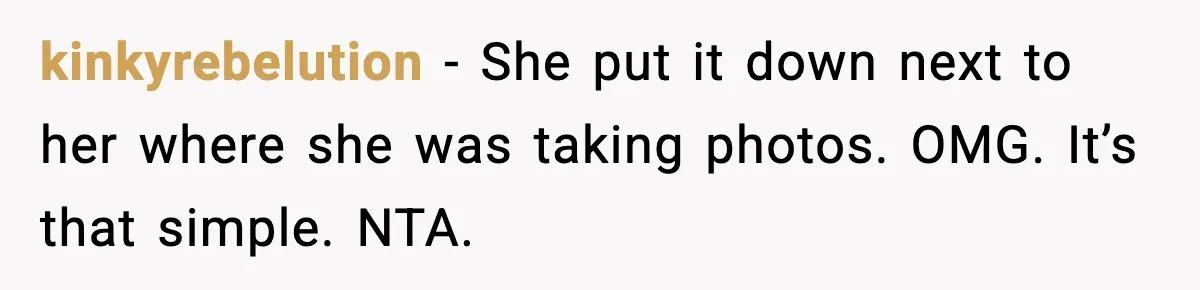 kinkyrebelution − She put it down next to her where she was taking photos. OMG. It’s that simple. NTA.
