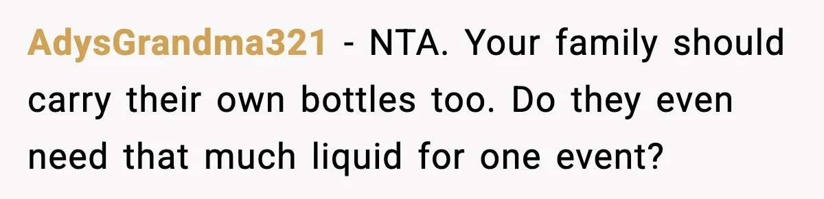AdysGrandma321 − NTA. Your family should carry their own bottles too. Do they even need that much liquid for one event?